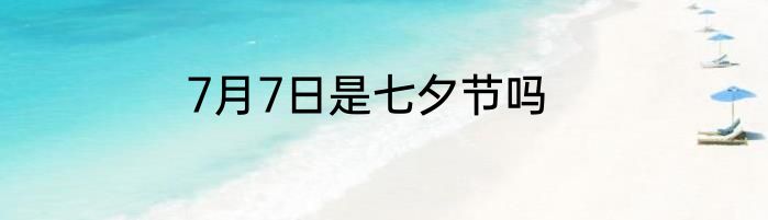 7月7日是七夕节吗