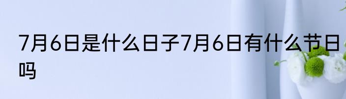 7月6日是什么日子7月6日有什么节日吗