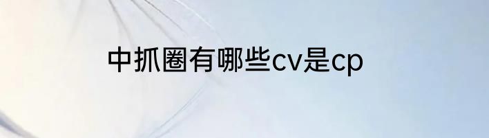 中抓圈有哪些cv是cp