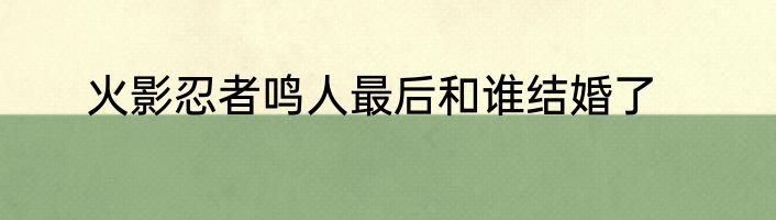 火影忍者鸣人最后和谁结婚了