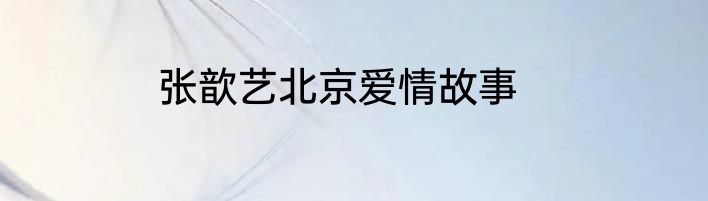 张歆艺北京爱情故事