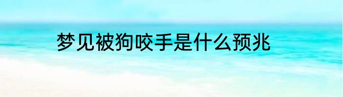 梦见被狗咬手是什么预兆
