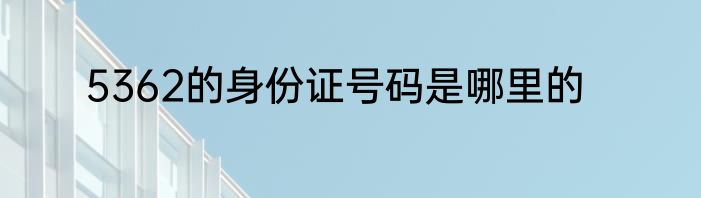 5362的身份证号码是哪里的