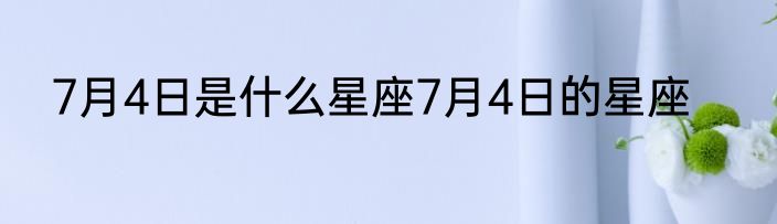 7月4日是什么星座7月4日的星座
