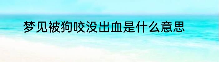 梦见被狗咬没出血是什么意思