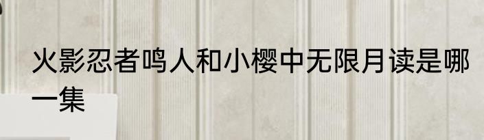 火影忍者鸣人和小樱中无限月读是哪一集