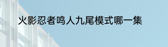 火影忍者鸣人九尾模式哪一集