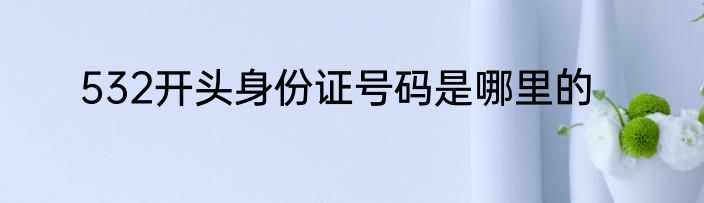 532开头身份证号码是哪里的