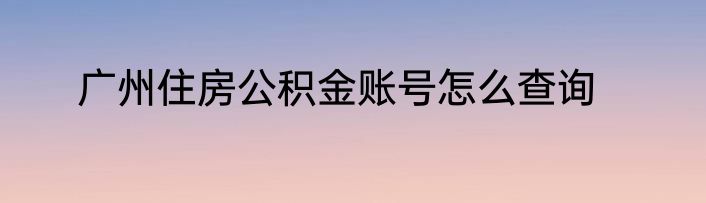 广州住房公积金账号怎么查询