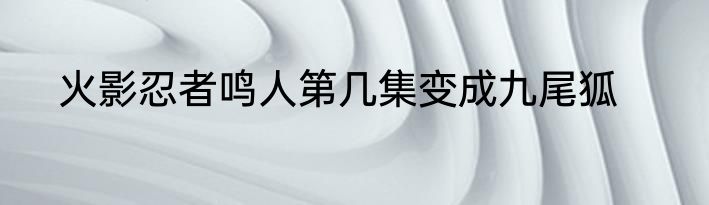 火影忍者鸣人第几集变成九尾狐