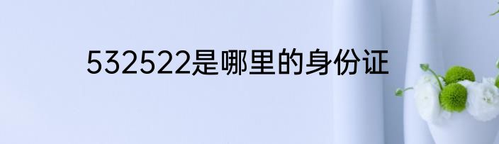 532522是哪里的身份证