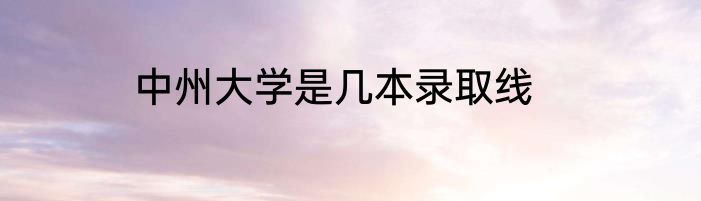 中州大学是几本录取线