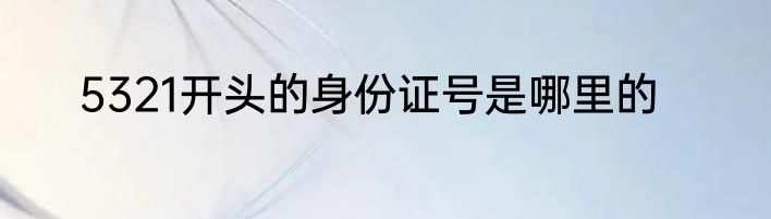 5321开头的身份证号是哪里的