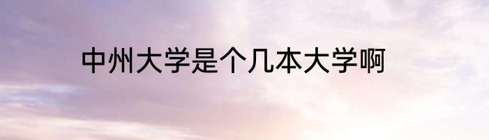 中州大学是个几本大学啊