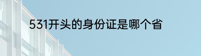 531开头的身份证是哪个省