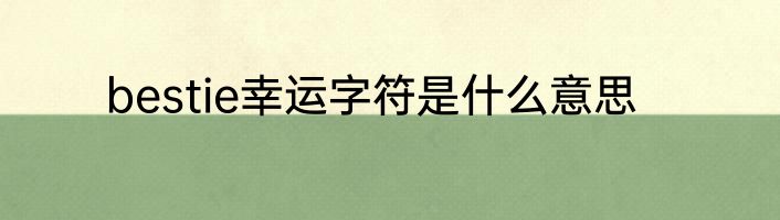 bestie幸运字符是什么意思