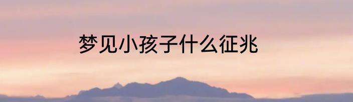 梦见小孩子什么征兆