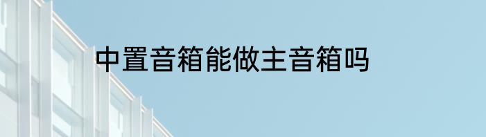 中置音箱能做主音箱吗