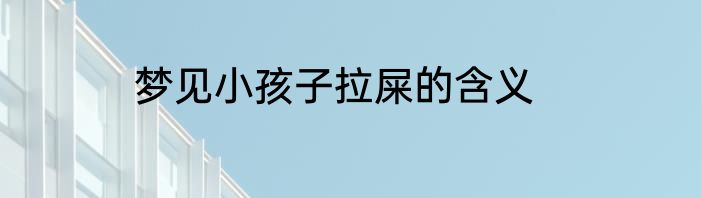 梦见小孩子拉屎的含义