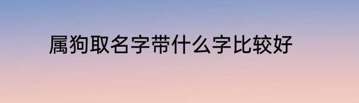属狗取名字带什么字比较好