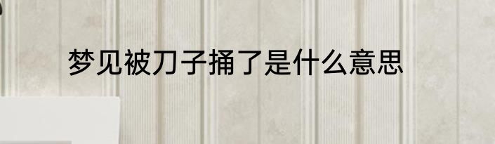 梦见被刀子捅了是什么意思