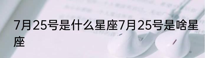 7月25号是什么星座7月25号是啥星座