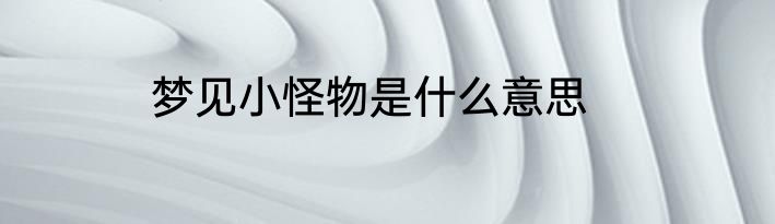 梦见小怪物是什么意思