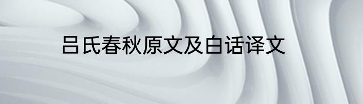 吕氏春秋原文及白话译文