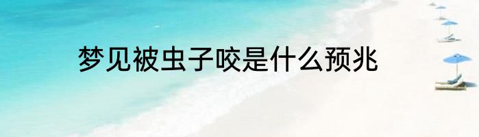 梦见被虫子咬是什么预兆
