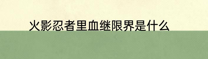 火影忍者里血继限界是什么
