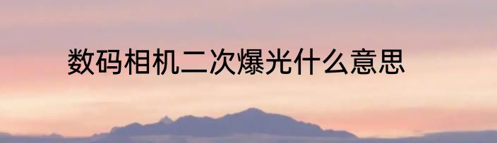 数码相机二次爆光什么意思
