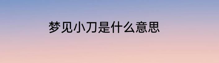 梦见小刀是什么意思