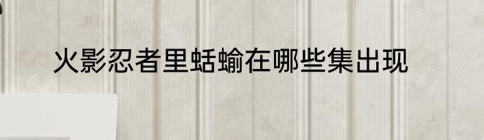 火影忍者里蛞蝓在哪些集出现