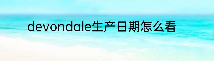 devondale生产日期怎么看