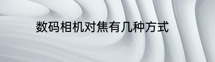 数码相机对焦有几种方式