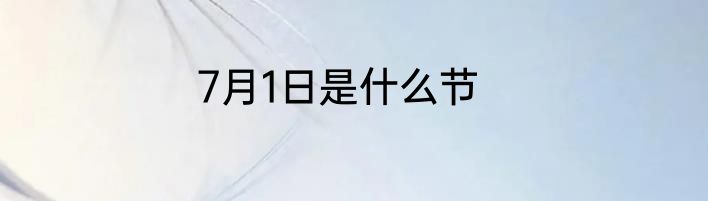 7月1日是什么节