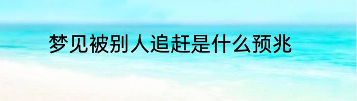 梦见被别人追赶是什么预兆