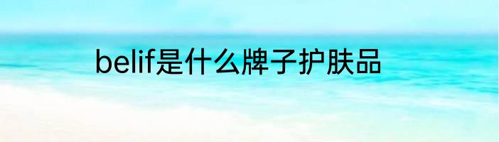 belif是什么牌子护肤品