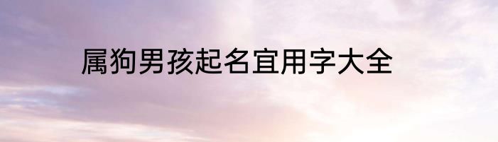 属狗男孩起名宜用字大全
