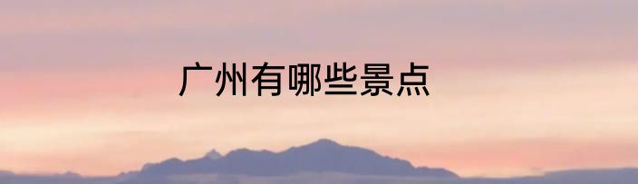 广州有哪些景点