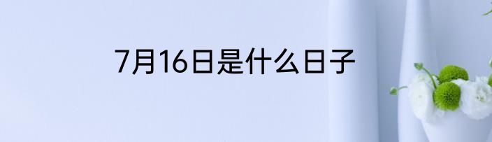 7月16日是什么日子
