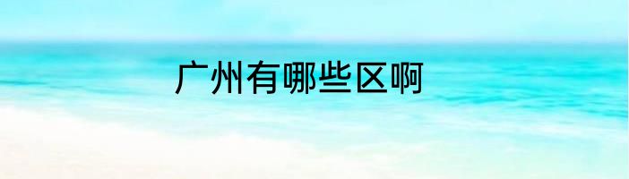 广州有哪些区啊