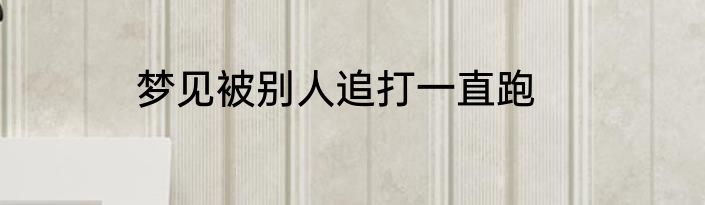 梦见被别人追打一直跑