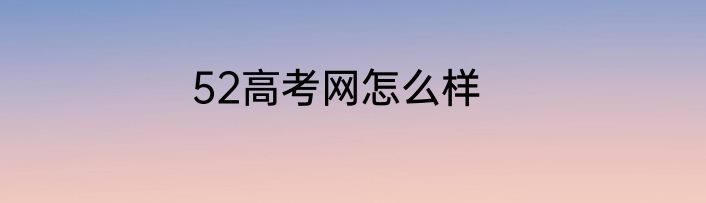 52高考网怎么样