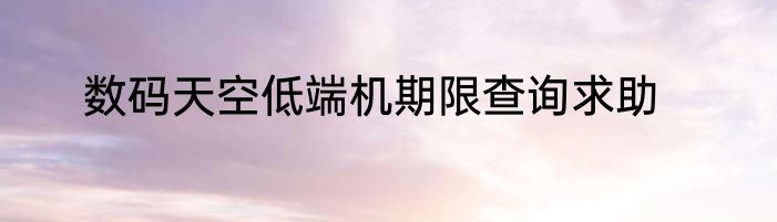 数码天空低端机期限查询求助