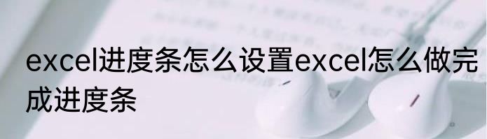 excel进度条怎么设置excel怎么做完成进度条