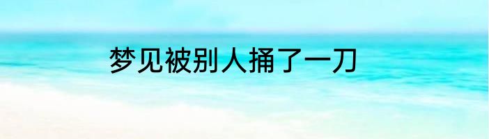 梦见被别人捅了一刀