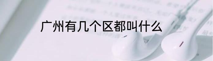 广州有几个区都叫什么