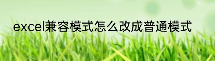 excel兼容模式怎么改成普通模式