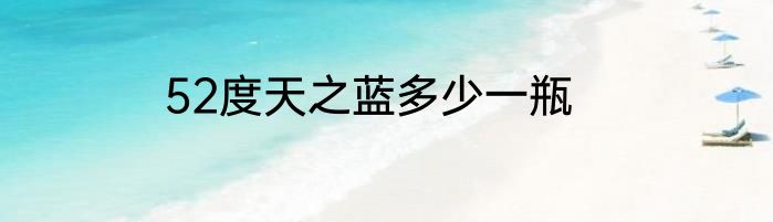 52度天之蓝多少一瓶
